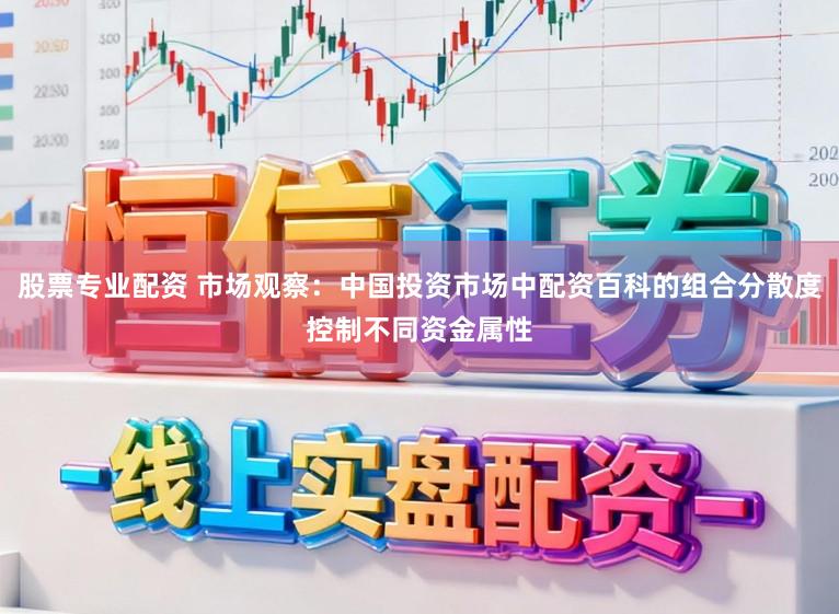 股票专业配资 市场观察:中国投资市场中配资百科的组合分散度控制不同资金属性