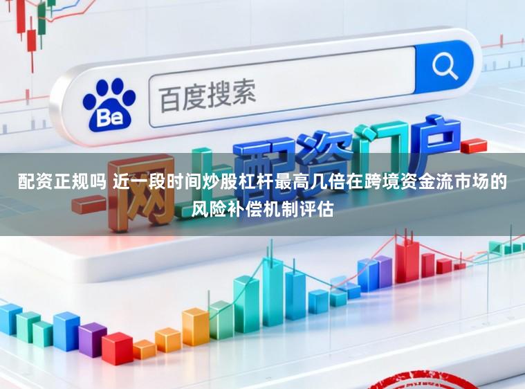 配资正规吗 近一段时间炒股杠杆最高几倍在跨境资金流市场的风险补偿机制评估