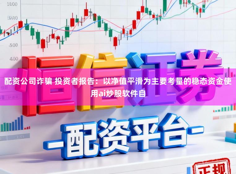 配资公司诈骗 投资者报告：以净值平滑为主要考量的稳态资金使用ai炒股软件自