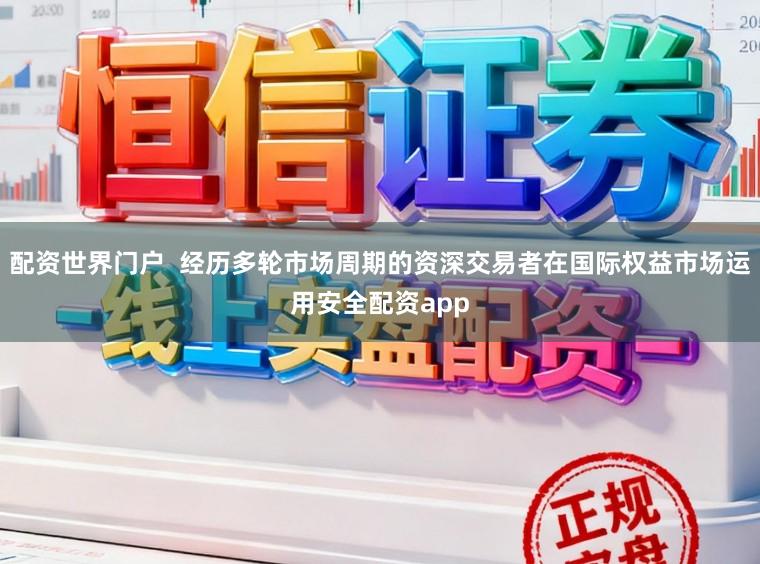 配资世界门户  经历多轮市场周期的资深交易者在国际权益市场运用安全配资app
