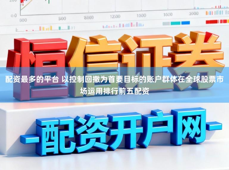 配资最多的平台 以控制回撤为首要目标的账户群体在全球股票市场运用排行前五配资