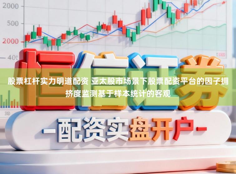 股票杠杆实力明道配资 亚太股市场景下股票配资平台的因子拥挤度监测基于样本统计的客观