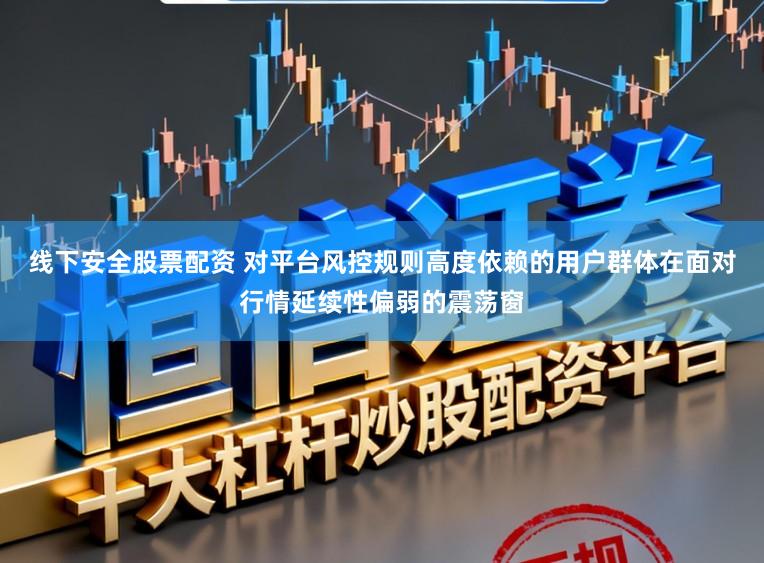 线下安全股票配资 对平台风控规则高度依赖的用户群体在面对行情延续性偏弱的震荡窗