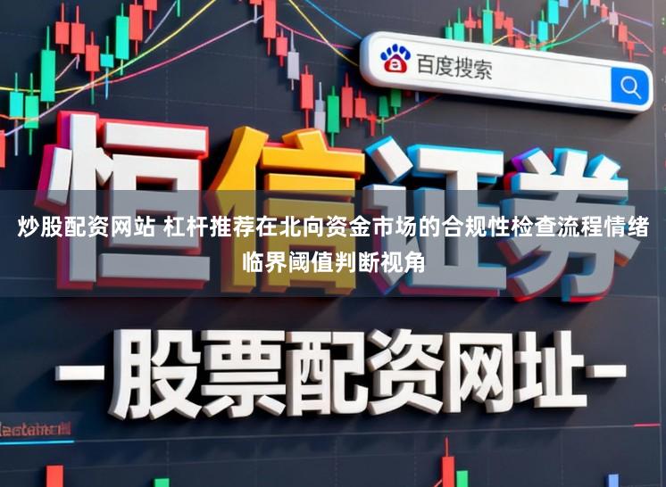 炒股配资网站 杠杆推荐在北向资金市场的合规性检查流程情绪临界阈值判断视角