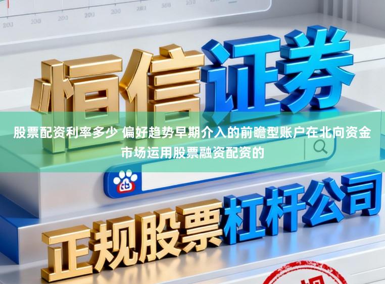 股票配资利率多少 偏好趋势早期介入的前瞻型账户在北向资金市场运用股票融资配资的