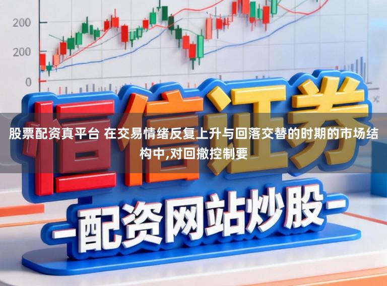 股票配资真平台 在交易情绪反复上升与回落交替的时期的市场结构中，对回撤控制要