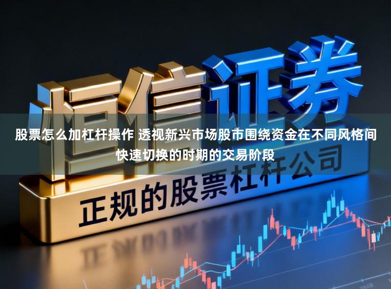 股票怎么加杠杆操作 透视新兴市场股市围绕资金在不同风格间快速切换的时期的交易阶段