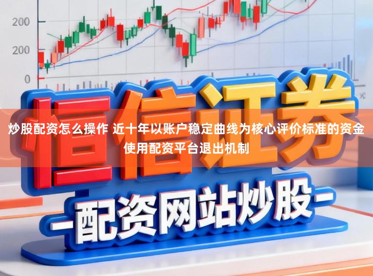 炒股配资怎么操作 近十年以账户稳定曲线为核心评价标准的资金使用配资平台退出机制