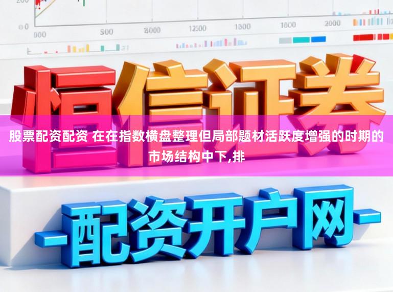股票配资配资 在在指数横盘整理但局部题材活跃度增强的时期的市场结构中下，排