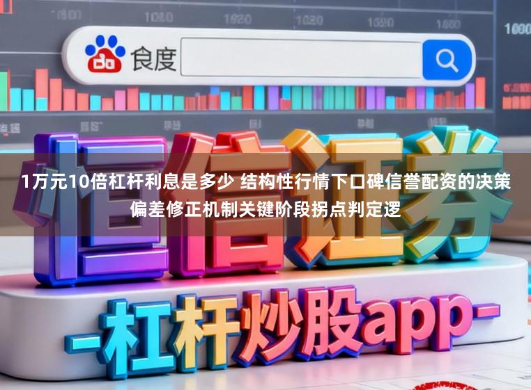 1万元10倍杠杆利息是多少 结构性行情下口碑信誉配资的决策偏差修正机制关键阶段拐点判定逻