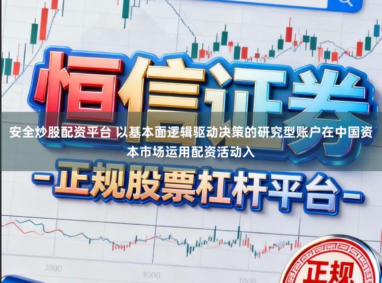 安全炒股配资平台 以基本面逻辑驱动决策的研究型账户在中国资本市场运用配资活动入