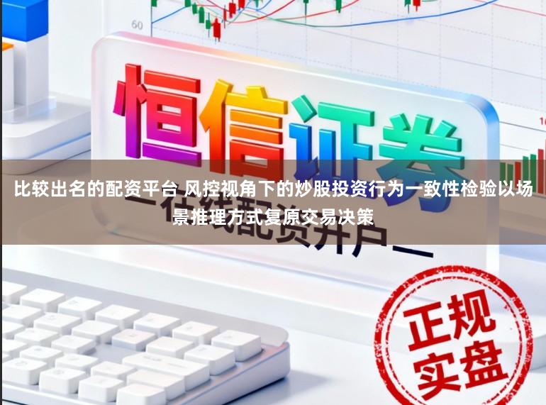 比较出名的配资平台 风控视角下的炒股投资行为一致性检验以场景推理方式复原交易决策