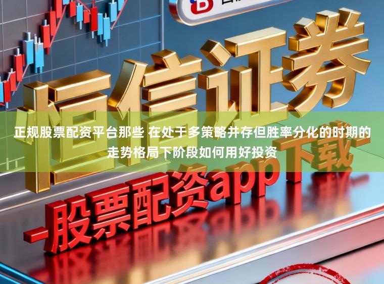 正规股票配资平台那些 在处于多策略并存但胜率分化的时期的走势格局下阶段如何用好投资