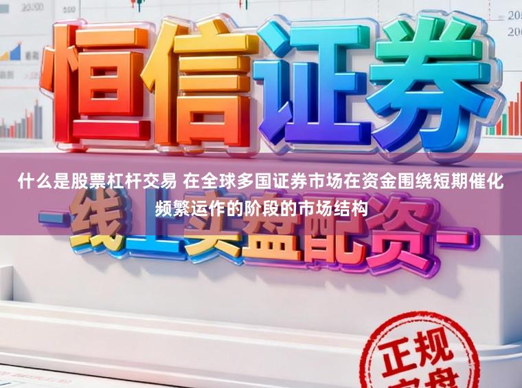 什么是股票杠杆交易 在全球多国证券市场在资金围绕短期催化频繁运作的阶段的市场结构