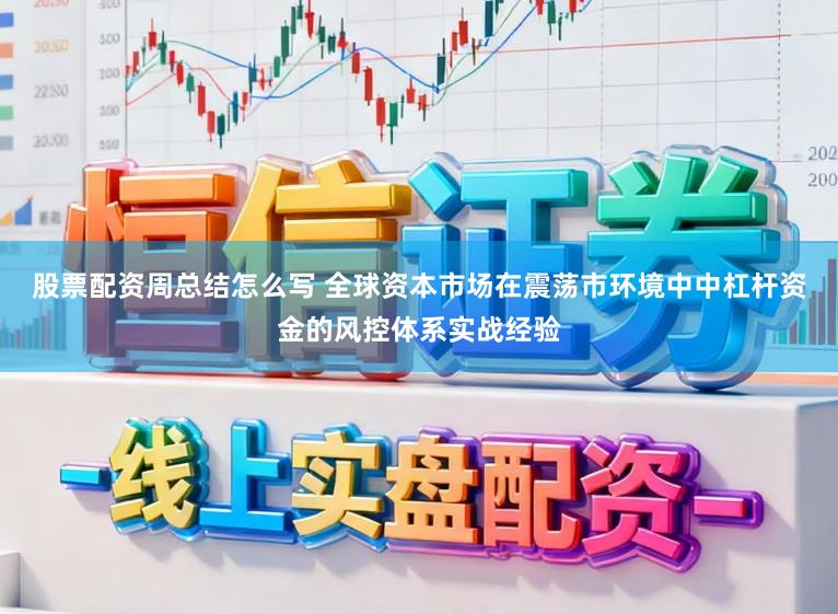 股票配资周总结怎么写 全球资本市场在震荡市环境中中杠杆资金的风控体系实战经验