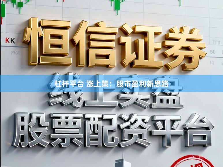 杠杆平台 涨上策：股市盈利新思路