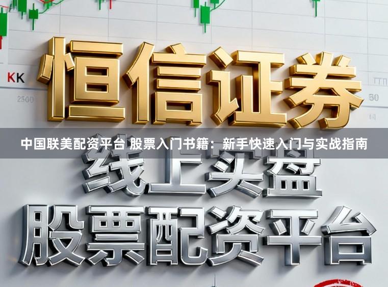 中国联美配资平台 股票入门书籍：新手快速入门与实战指南