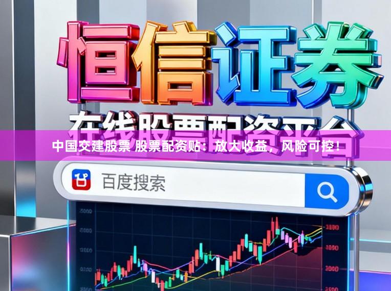 中国交建股票 股票配资贴:放大收益,风险可控!