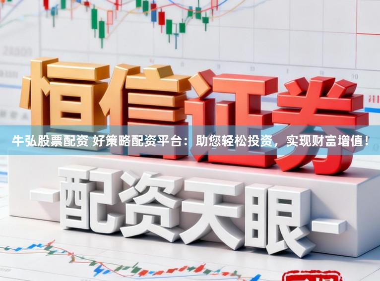 牛弘股票配资 好策略配资平台：助您轻松投资，实现财富增值！