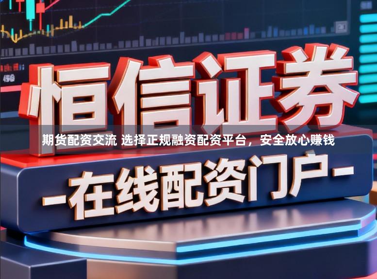 期货配资交流 选择正规融资配资平台,安全放心赚钱
