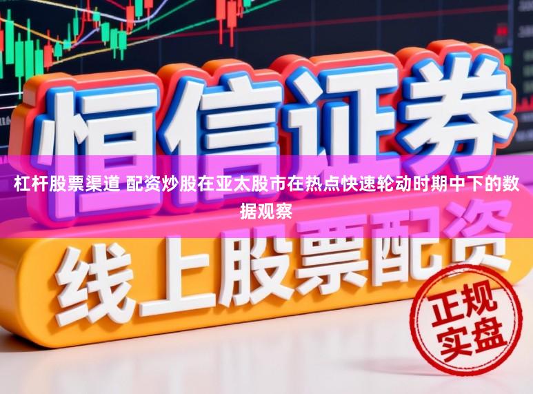 杠杆股票渠道 配资炒股在亚太股市在热点快速轮动时期中下的数据观察