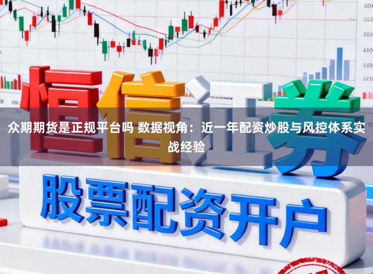 众期期货是正规平台吗 数据视角：近一年配资炒股与风控体系实战经验