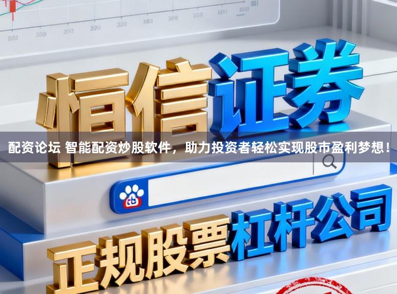 配资论坛 智能配资炒股软件，助力投资者轻松实现股市盈利梦想！