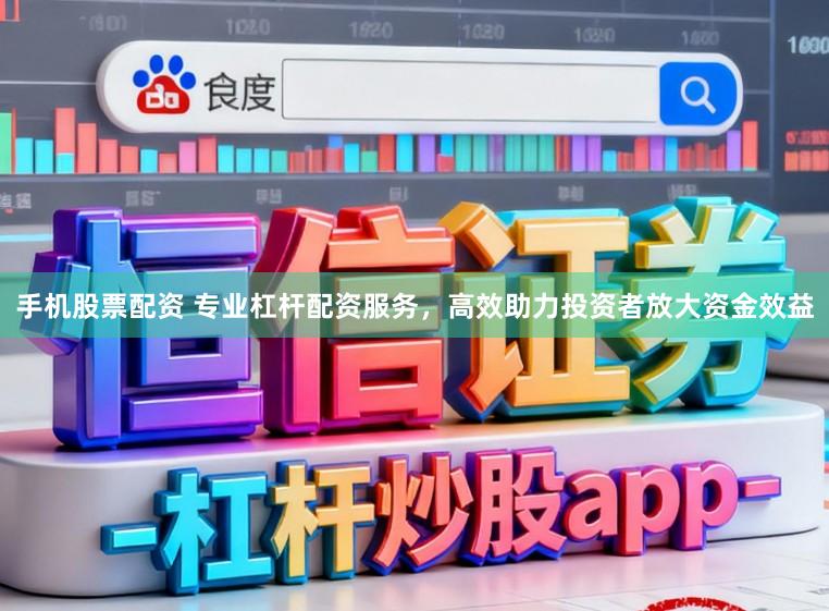 手机股票配资 专业杠杆配资服务,高效助力投资者放大资金效益