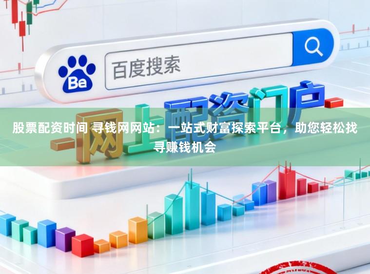 股票配资时间 寻钱网网站:一站式财富探索平台,助您轻松找寻赚钱机会