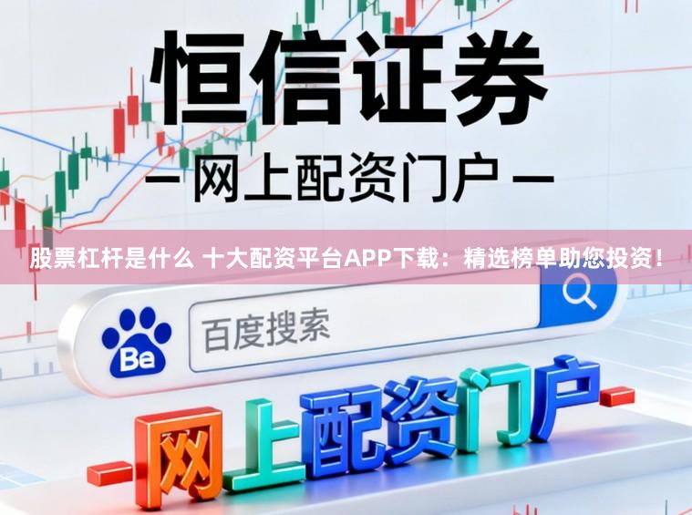 股票杠杆是什么 十大配资平台APP下载：精选榜单助您投资！