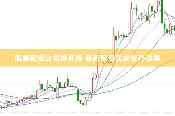 股票配资公司排名榜 最新配资实战技巧详解