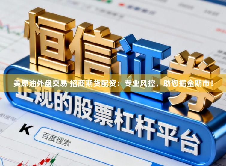 美原油外盘交易 招商期货配资:专业风控,助您掘金期市!