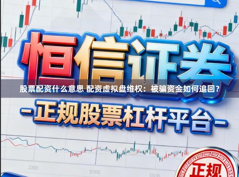 股票配资什么意思 配资虚拟盘维权：被骗资金如何追回？