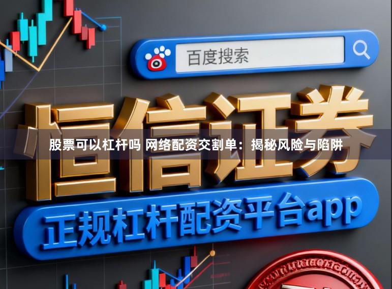 股票可以杠杆吗 网络配资交割单：揭秘风险与陷阱