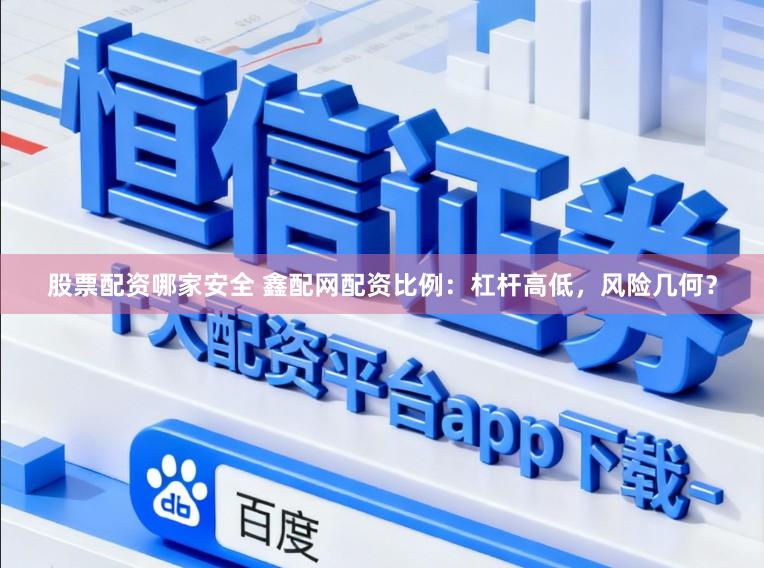 股票配资哪家安全 鑫配网配资比例:杠杆高低,风险几何?