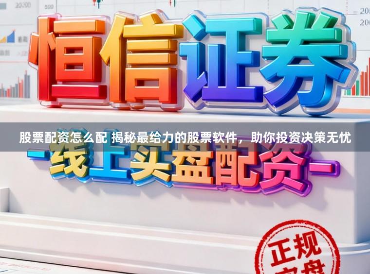 股票配资怎么配 揭秘最给力的股票软件，助你投资决策无忧