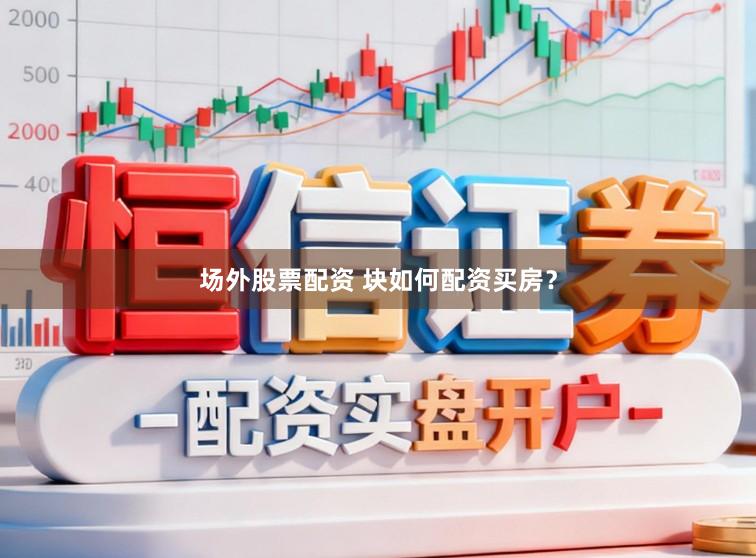 场外股票配资 块如何配资买房？