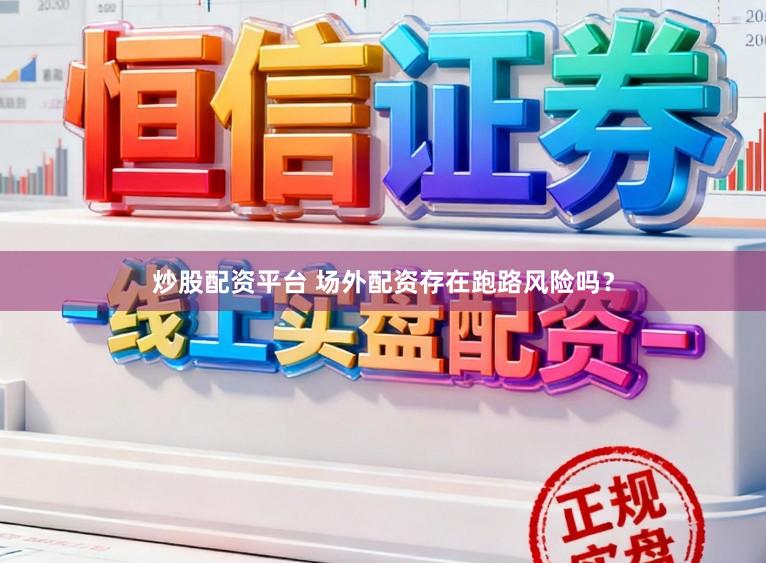炒股配资平台 场外配资存在跑路风险吗？