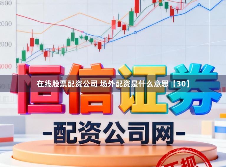 在线股票配资公司 场外配资是什么意思【30】