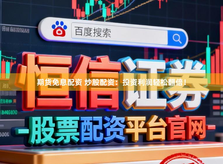 期货免息配资 炒股配资：投资利润轻松翻倍！