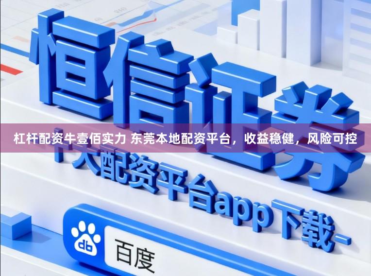 杠杆配资牛壹佰实力 东莞本地配资平台，收益稳健，风险可控