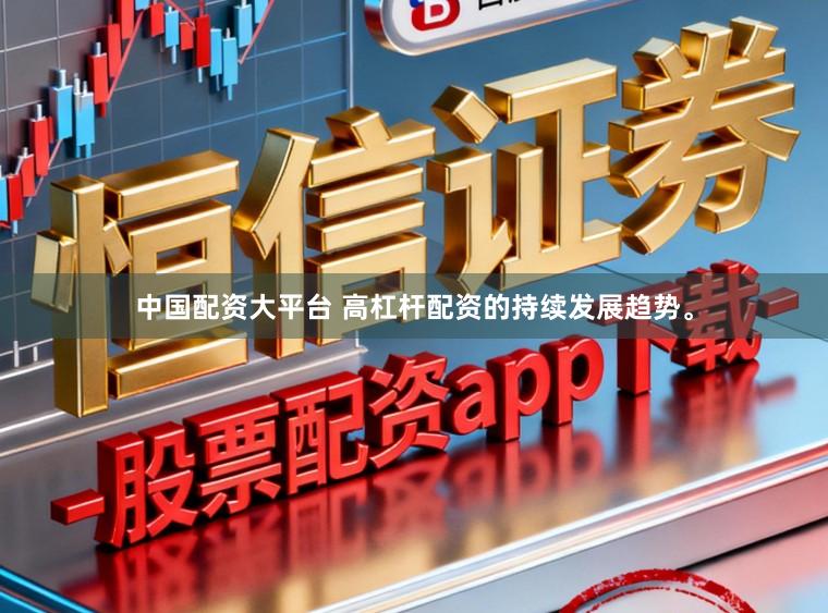 中国配资大平台 高杠杆配资的持续发展趋势。