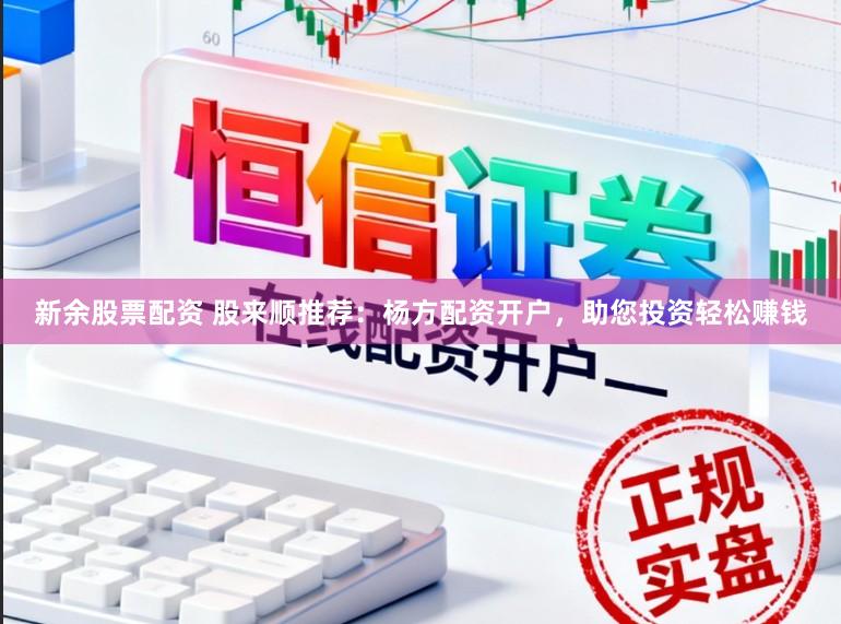 新余股票配资 股来顺推荐：杨方配资开户，助您投资轻松赚钱