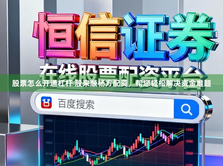 股票怎么开通杠杆 股来顺杨方配资，帮您轻松解决资金难题