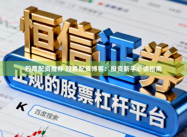 股票配资推荐 股票配资博客：投资新手必读指南