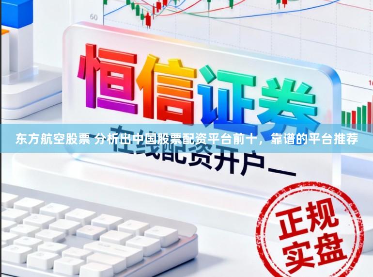 东方航空股票 分析出中国股票配资平台前十，靠谱的平台推荐