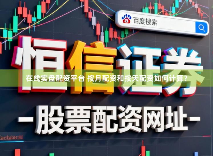 在线实盘配资平台 按月配资和按天配资如何计算？