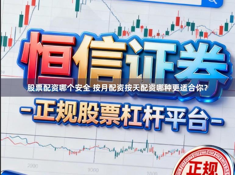 股票配资哪个安全 按月配资按天配资哪种更适合你？