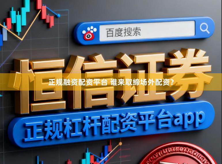 正规融资配资平台 谁来取缔场外配资?