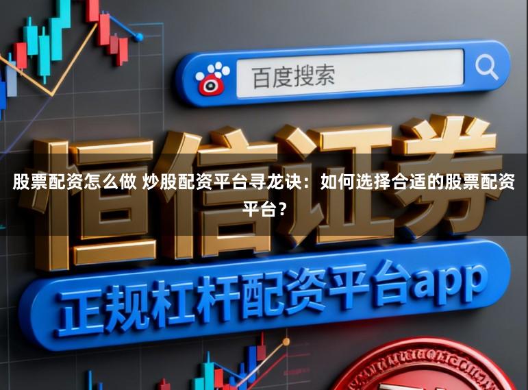 股票配资怎么做 炒股配资平台寻龙诀：如何选择合适的股票配资平台？